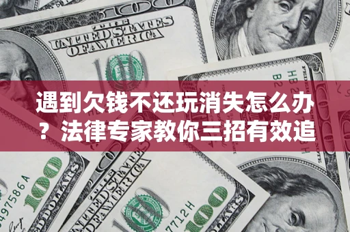 北京遇到欠钱不还玩消失怎么办？法律专家教你三招有效追债！