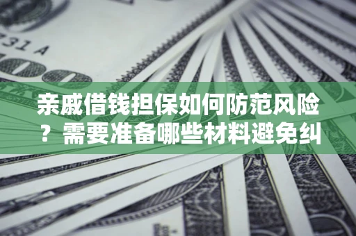 北京亲戚借钱担保如何防范风险？需要准备哪些材料避免纠纷？