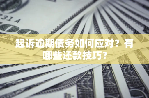 北京起诉逾期债务如何应对？有哪些还款技巧？