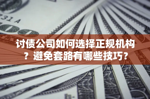 北京讨债公司如何选择正规机构？避免套路有哪些技巧？