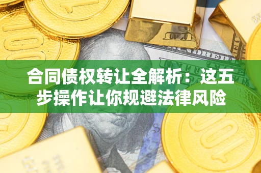北京合同债权转让全解析：这五步操作让你规避法律风险