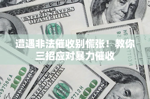 北京遭遇非法催收别慌张！教你三招应对暴力催收