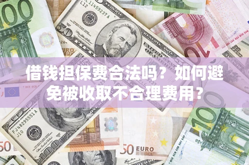 北京借钱担保费合法吗？如何避免被收取不合理费用？