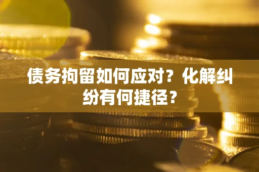 北京债务拘留如何应对？化解纠纷有何捷径？
