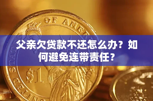 北京父亲欠贷款不还怎么办？如何避免连带责任？