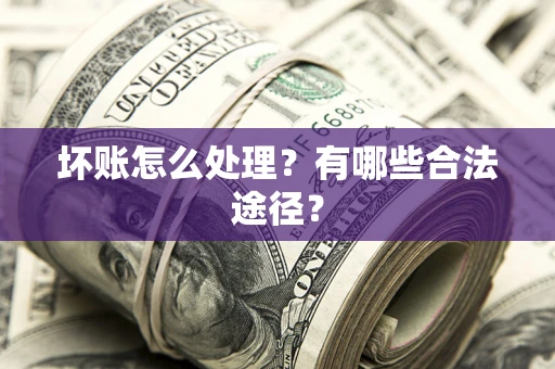 北京坏账怎么处理？有哪些合法途径？