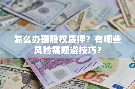 北京怎么办理股权质押？有哪些风险需规避技巧？