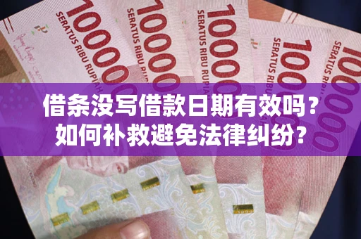 北京借条没写借款日期有效吗？如何补救避免法律纠纷？