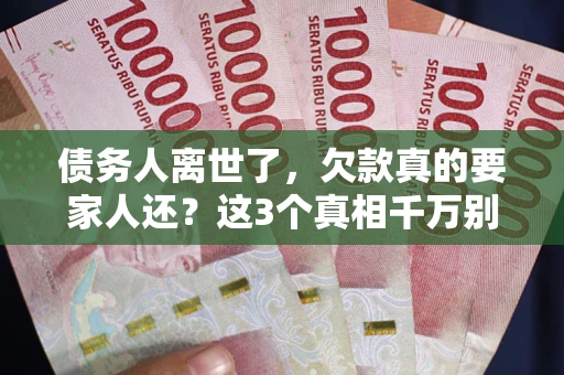 北京债务人离世了，欠款真的要家人还？这3个真相千万别弄错