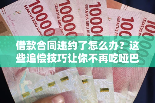 北京借款合同违约了怎么办？这些追偿技巧让你不再吃哑巴亏