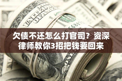 北京欠债不还怎么打官司？资深律师教你3招把钱要回来