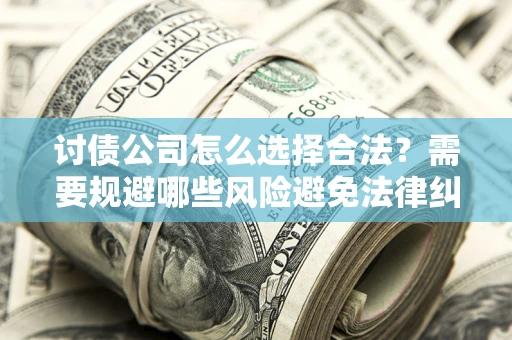 北京讨债公司怎么选择合法？需要规避哪些风险避免法律纠纷？