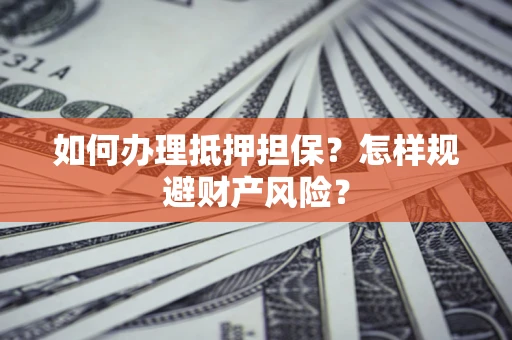 北京如何办理抵押担保？怎样规避财产风险？