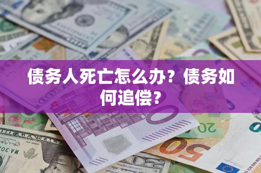 北京债务人死亡怎么办？债务如何追偿？