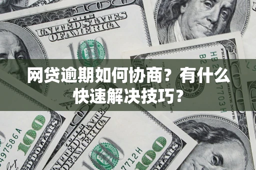 北京网贷逾期如何协商？有什么快速解决技巧？