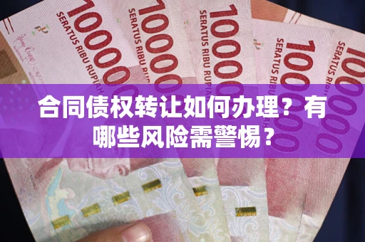 北京合同债权转让如何办理？有哪些风险需警惕？