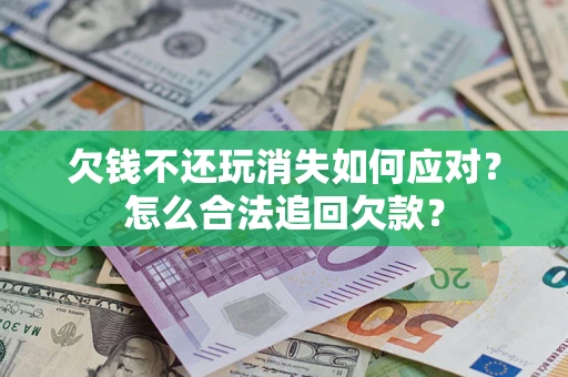 北京欠钱不还玩消失如何应对？怎么合法追回欠款？