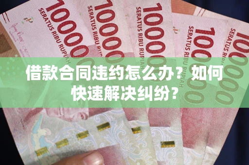 北京借款合同违约怎么办？如何快速解决纠纷？