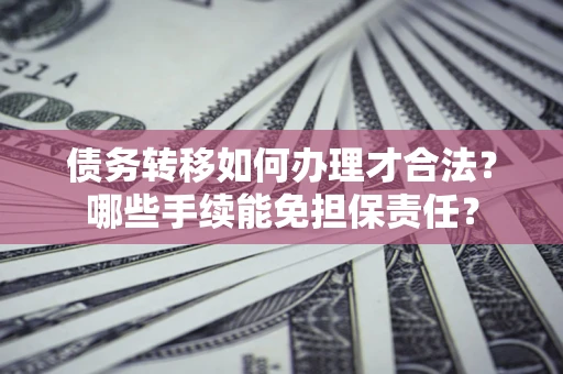 北京债务转移如何办理才合法？哪些手续能免担保责任？