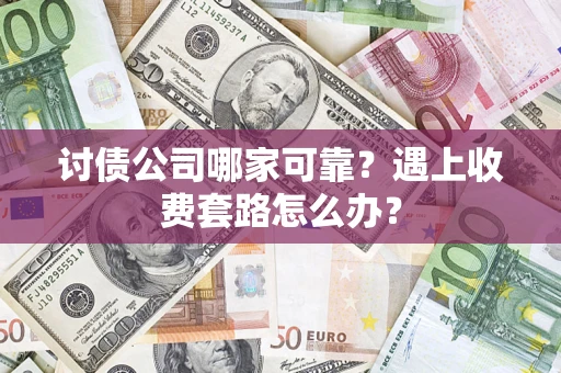 北京讨债公司哪家可靠？遇上收费套路怎么办？