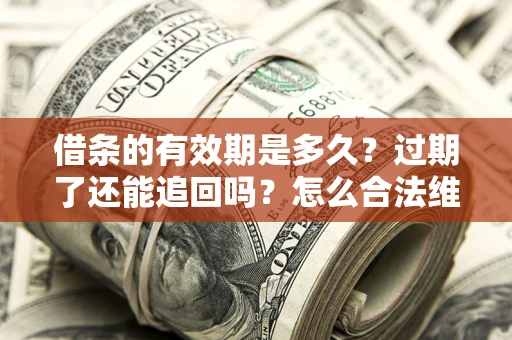 北京借条的有效期是多久？过期了还能追回吗？怎么合法维权？