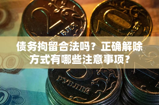 北京债务拘留合法吗？正确解除方式有哪些注意事项？