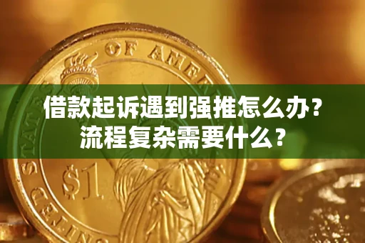 北京借款起诉遇到强推怎么办？流程复杂需要什么？