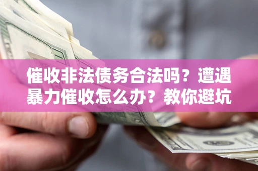 北京催收非法债务合法吗？遭遇暴力催收怎么办？教你避坑指南！