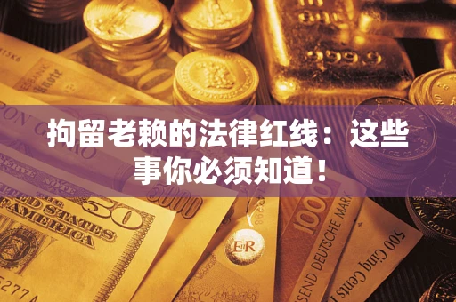 北京拘留老赖的法律红线：这些事你必须知道！