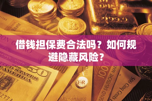 北京借钱担保费合法吗？如何规避隐藏风险？