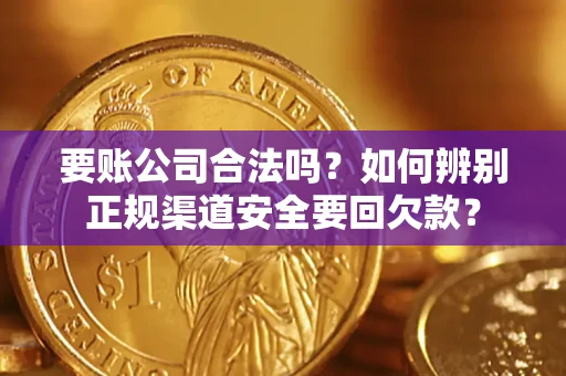 北京要账公司合法吗？如何辨别正规渠道安全要回欠款？