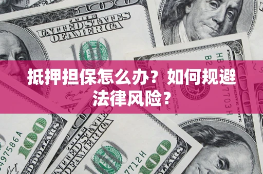 北京抵押担保怎么办？如何规避法律风险？