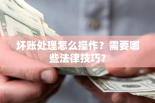 北京坏账处理怎么操作？需要哪些法律技巧？