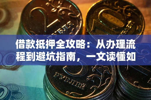 北京借款抵押全攻略：从办理流程到避坑指南，一文读懂如何安全融资