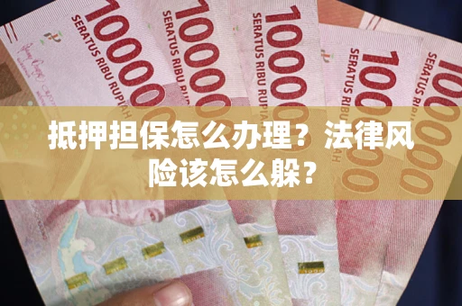 北京抵押担保怎么办理？法律风险该怎么躲？