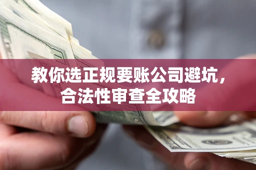 北京教你选正规要账公司避坑，合法性审查全攻略