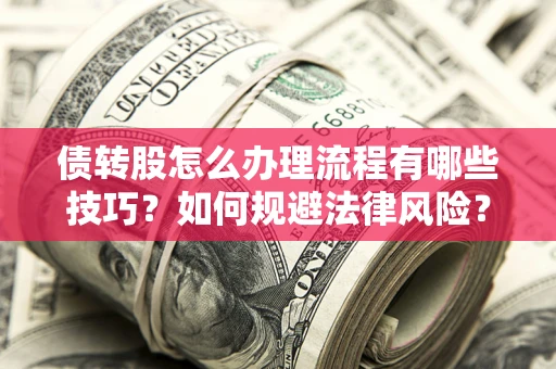 北京债转股怎么办理流程有哪些技巧？如何规避法律风险？