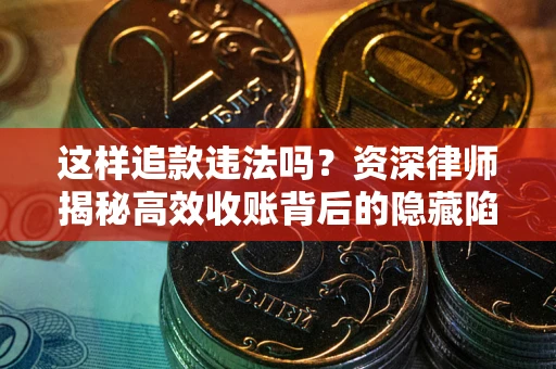 北京这样追款违法吗？资深律师揭秘高效收账背后的隐藏陷阱