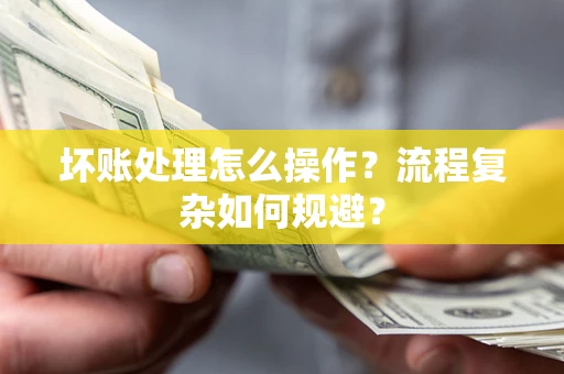 北京坏账处理怎么操作？流程复杂如何规避？