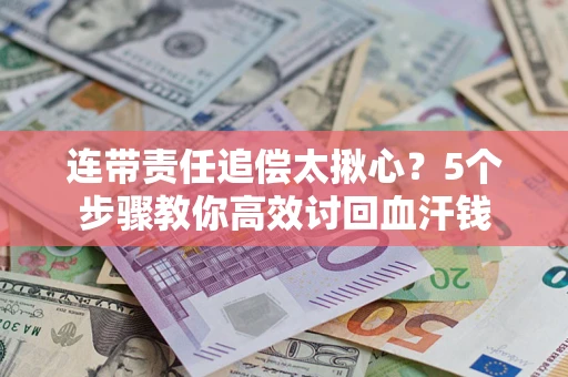 北京连带责任追偿太揪心？5个步骤教你高效讨回血汗钱