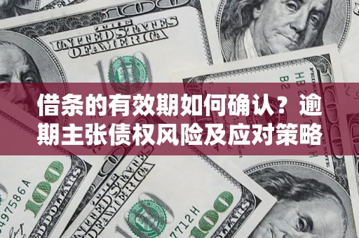 北京借条的有效期如何确认？逾期主张债权风险及应对策略？