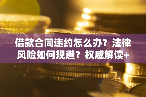 北京借款合同违约怎么办？法律风险如何规避？权威解读+实用指南