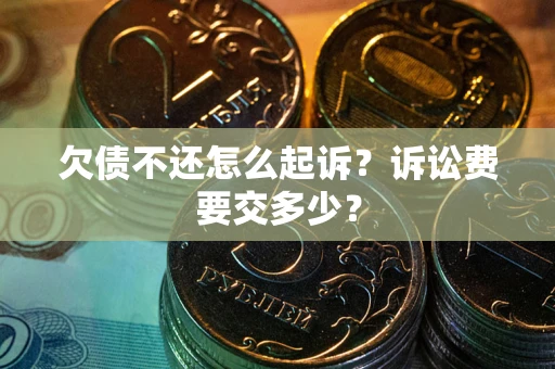 北京欠债不还怎么起诉？诉讼费要交多少？
