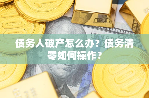 北京债务人破产怎么办？债务清零如何操作？