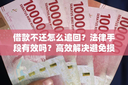 北京借款不还怎么追回？法律手段有效吗？高效解决避免损失