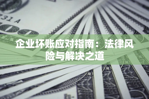北京企业坏账应对指南：法律风险与解决之道