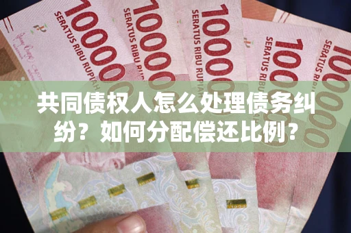 北京共同债权人怎么处理债务纠纷？如何分配偿还比例？