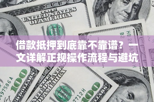 北京借款抵押到底靠不靠谱？一文详解正规操作流程与避坑指南