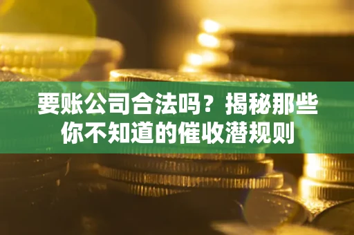 北京要账公司合法吗？揭秘那些你不知道的催收潜规则
