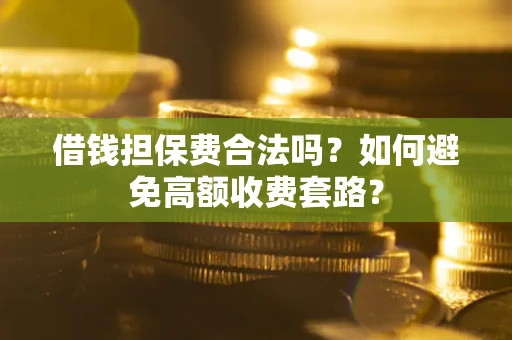 北京借钱担保费合法吗？如何避免高额收费套路？